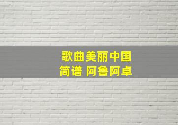 歌曲美丽中国简谱 阿鲁阿卓